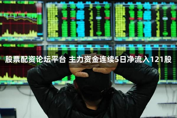 股票配资论坛平台 主力资金连续5日净流入121股