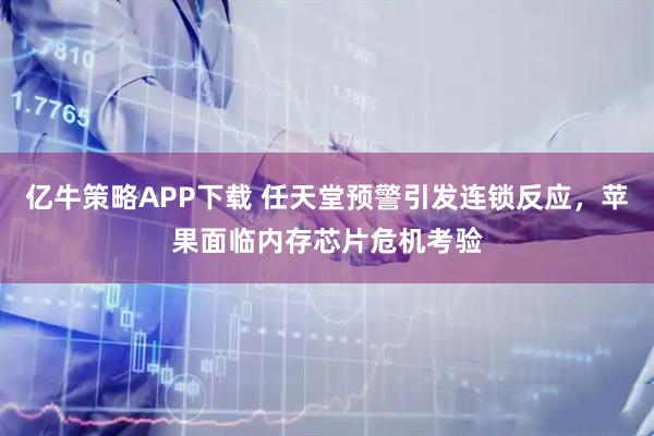 亿牛策略APP下载 任天堂预警引发连锁反应，苹果面临内存芯片危机考验