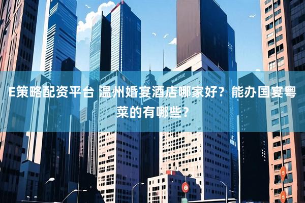 E策略配资平台 温州婚宴酒店哪家好？能办国宴粤菜的有哪些？