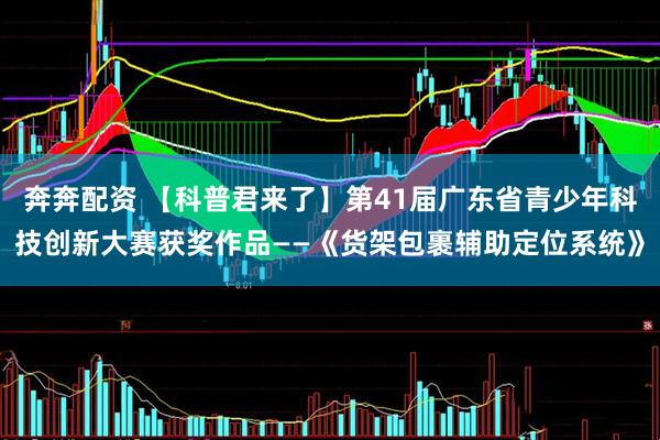 奔奔配资 【科普君来了】第41届广东省青少年科技创新大赛获奖作品——《货架包裹辅助定位系统》